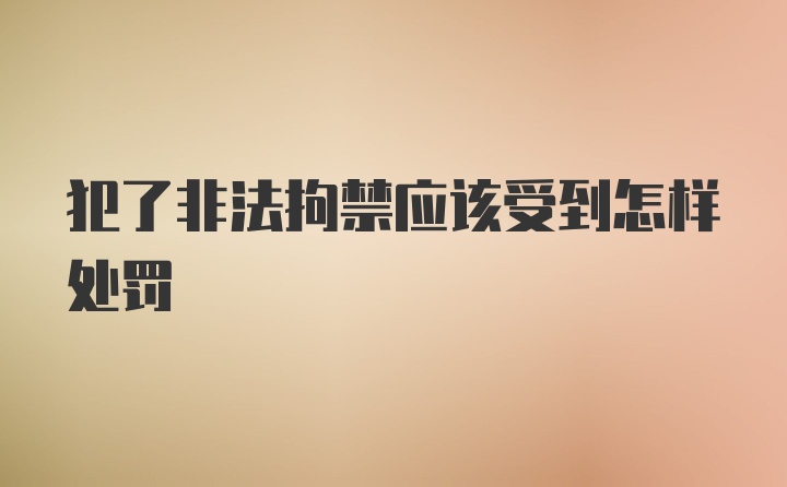 犯了非法拘禁应该受到怎样处罚