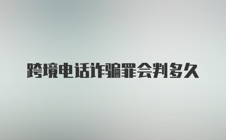 跨境电话诈骗罪会判多久