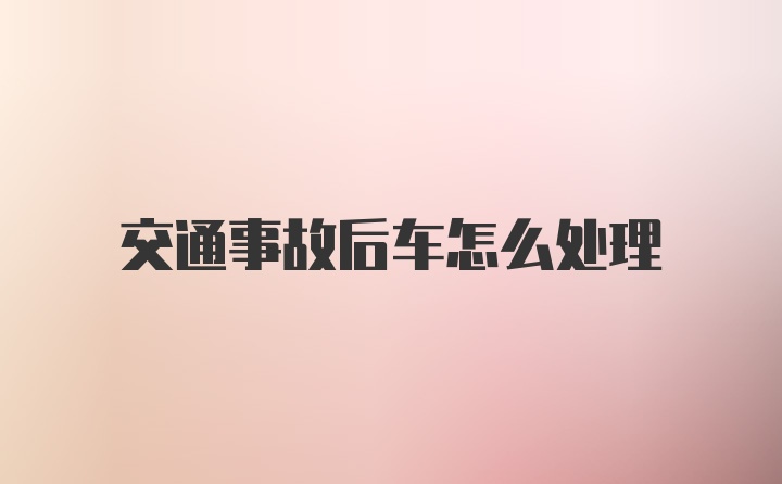 交通事故后车怎么处理