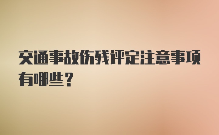 交通事故伤残评定注意事项有哪些？