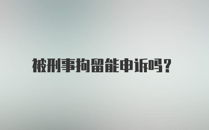 被刑事拘留能申诉吗?