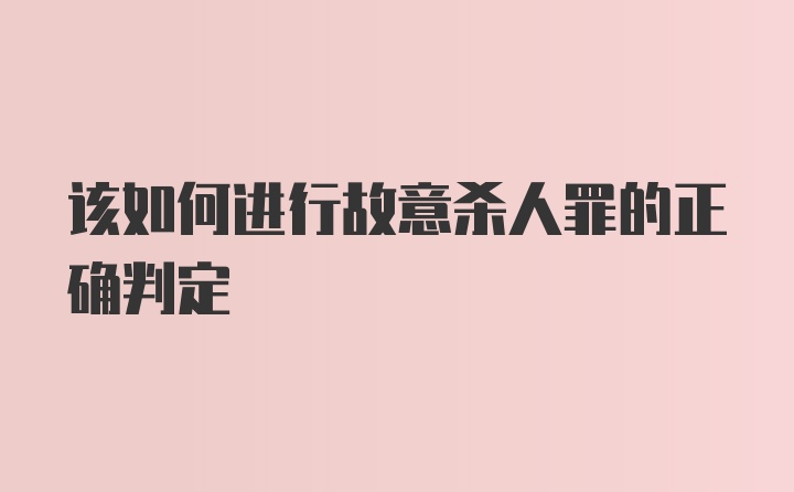 该如何进行故意杀人罪的正确判定