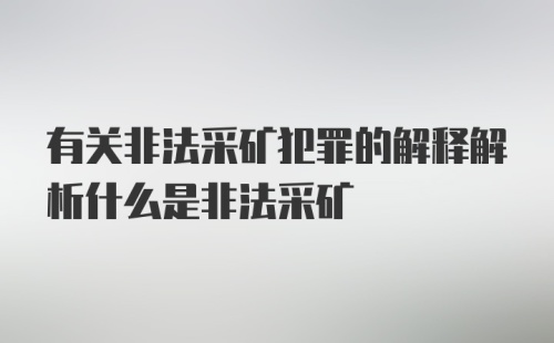 有关非法采矿犯罪的解释解析什么是非法采矿