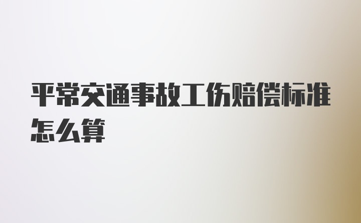 平常交通事故工伤赔偿标准怎么算