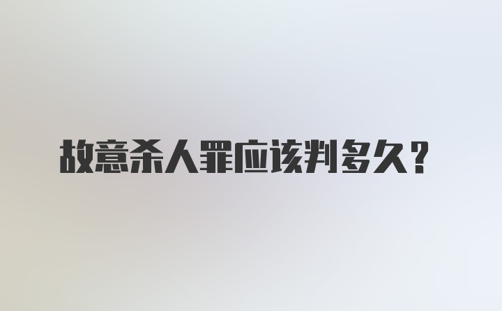 故意杀人罪应该判多久？