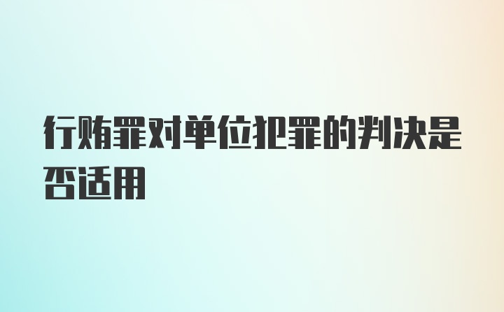 行贿罪对单位犯罪的判决是否适用