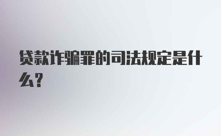 贷款诈骗罪的司法规定是什么？