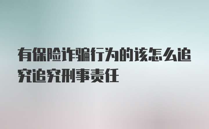 有保险诈骗行为的该怎么追究追究刑事责任