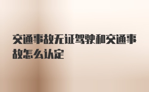 交通事故无证驾驶和交通事故怎么认定