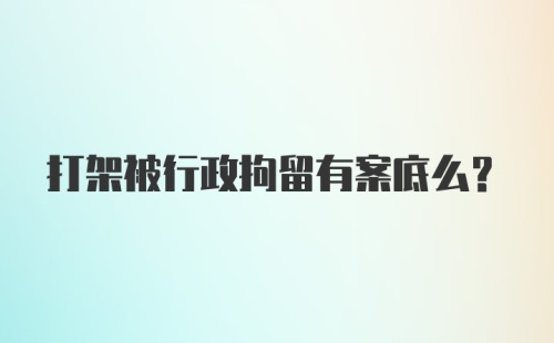 打架被行政拘留有案底么？