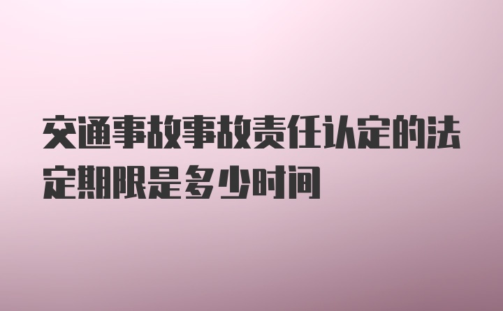 交通事故事故责任认定的法定期限是多少时间