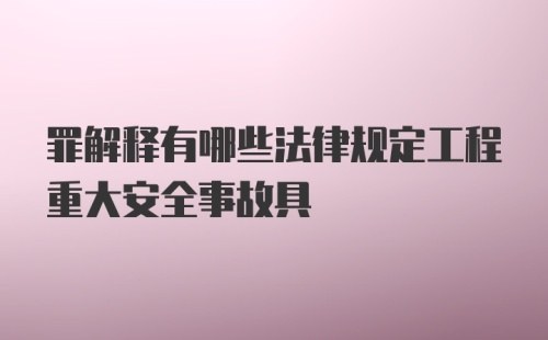 罪解释有哪些法律规定工程重大安全事故具