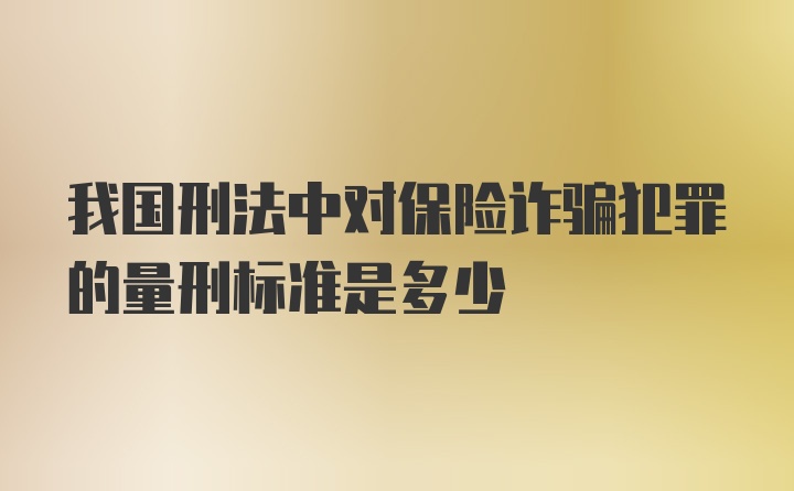 我国刑法中对保险诈骗犯罪的量刑标准是多少