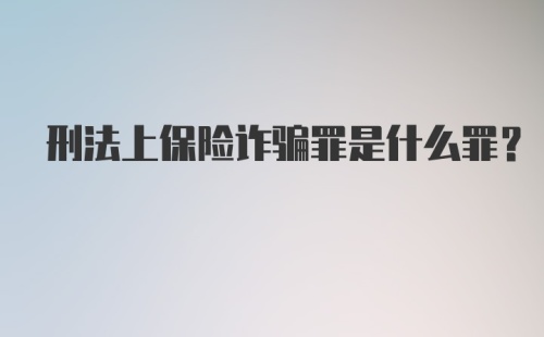 刑法上保险诈骗罪是什么罪？