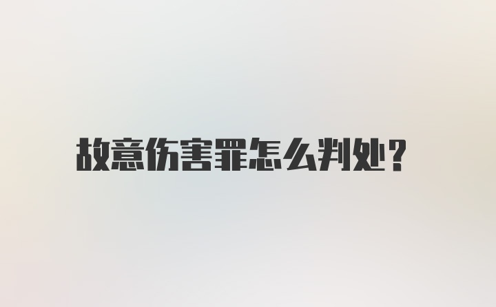 故意伤害罪怎么判处?