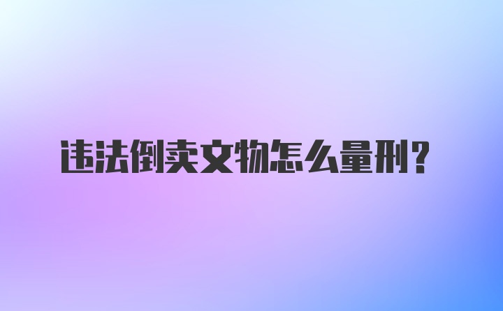 违法倒卖文物怎么量刑？