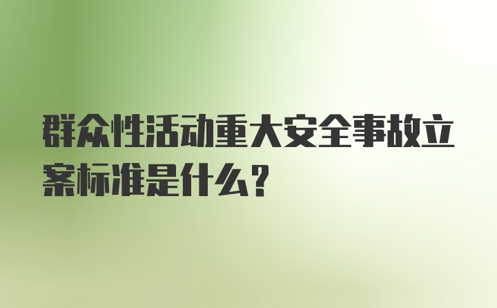 群众性活动重大安全事故立案标准是什么？