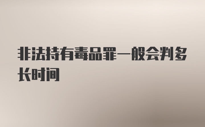 非法持有毒品罪一般会判多长时间