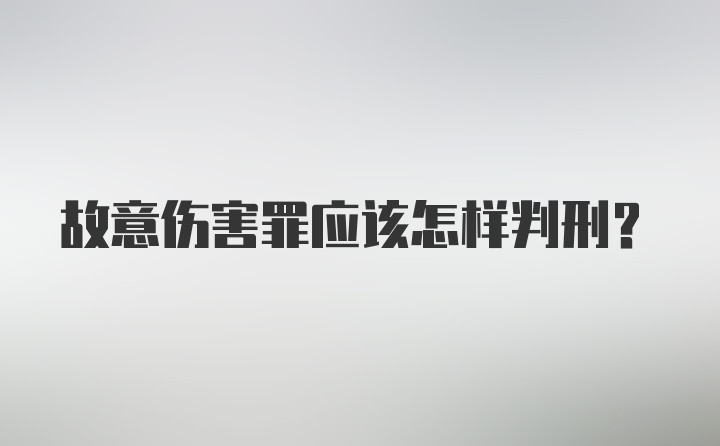 故意伤害罪应该怎样判刑？