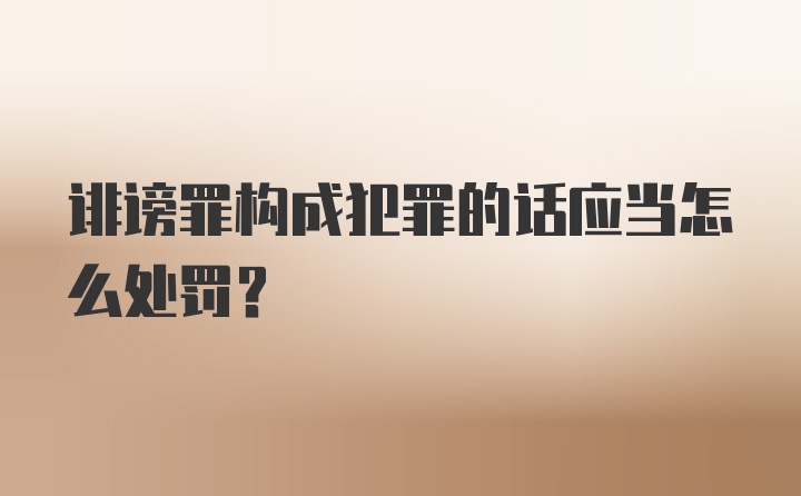 诽谤罪构成犯罪的话应当怎么处罚？