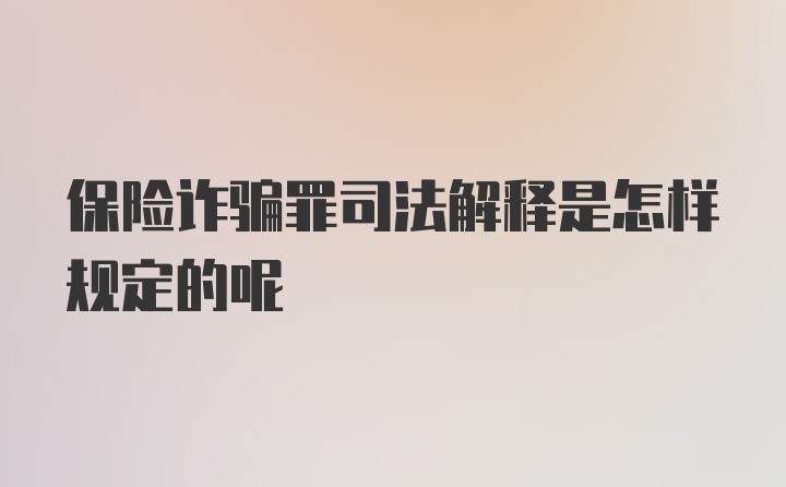 保险诈骗罪司法解释是怎样规定的呢