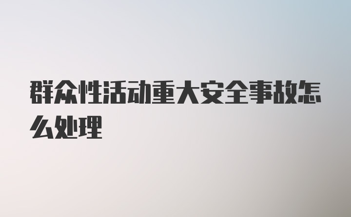 群众性活动重大安全事故怎么处理