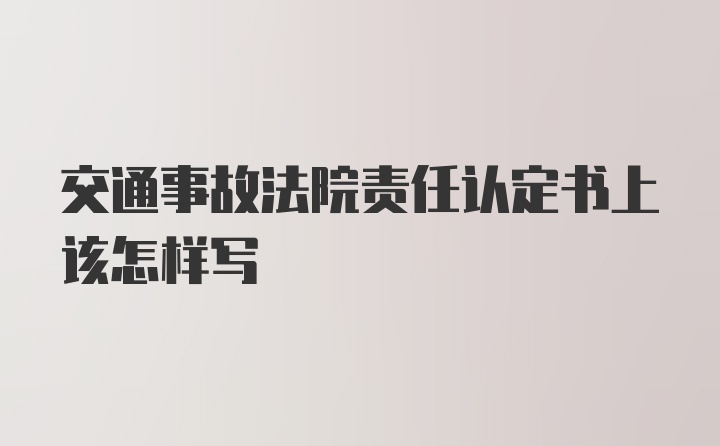 交通事故法院责任认定书上该怎样写