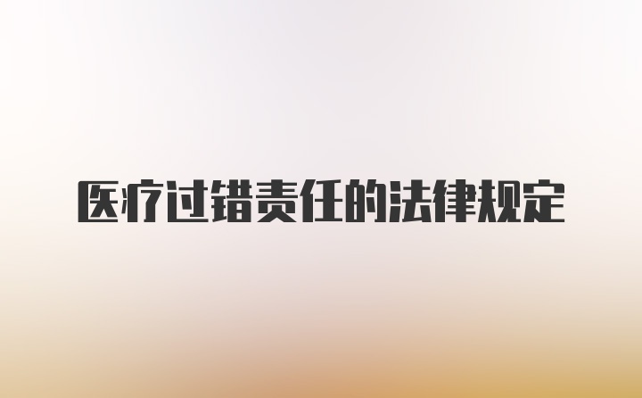 医疗过错责任的法律规定