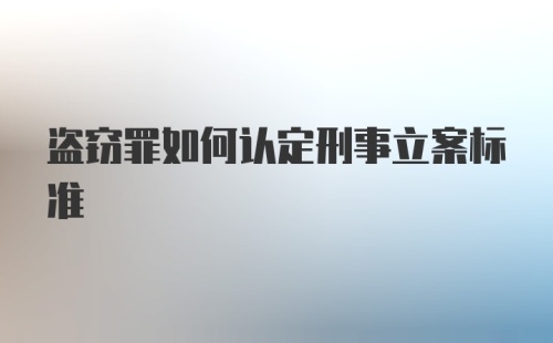 盗窃罪如何认定刑事立案标准