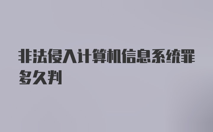 非法侵入计算机信息系统罪多久判