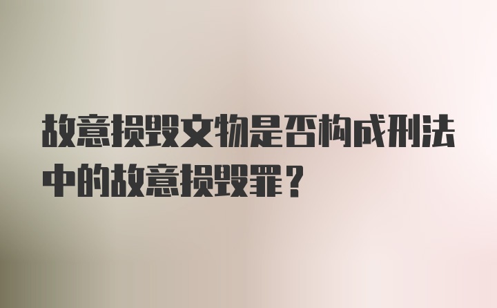 故意损毁文物是否构成刑法中的故意损毁罪？