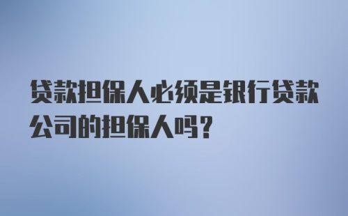 贷款担保人必须是银行贷款公司的担保人吗？