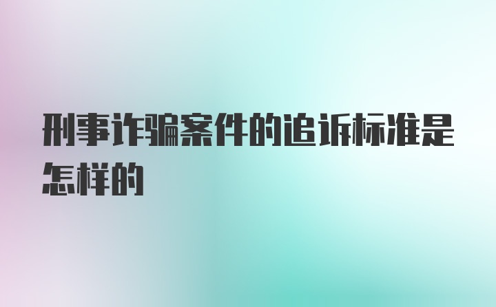 刑事诈骗案件的追诉标准是怎样的