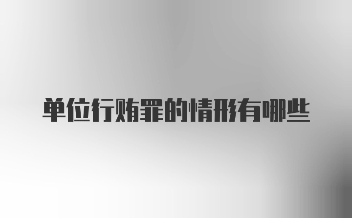单位行贿罪的情形有哪些