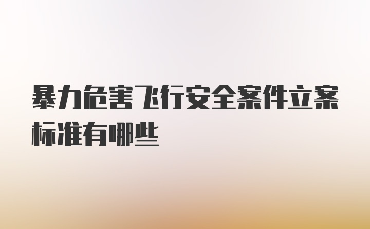 暴力危害飞行安全案件立案标准有哪些