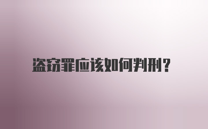 盗窃罪应该如何判刑?