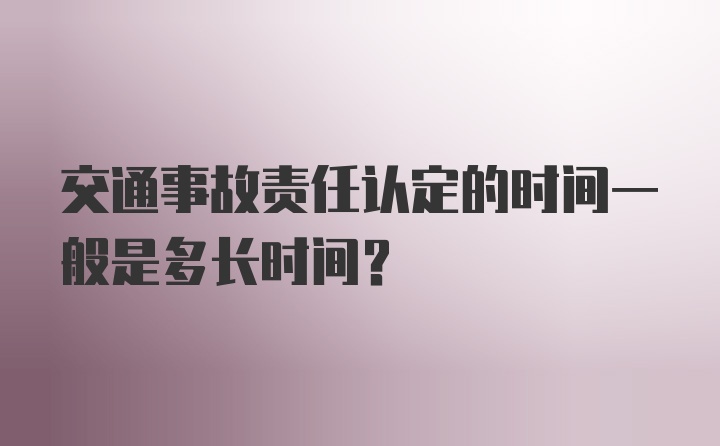 交通事故责任认定的时间一般是多长时间？