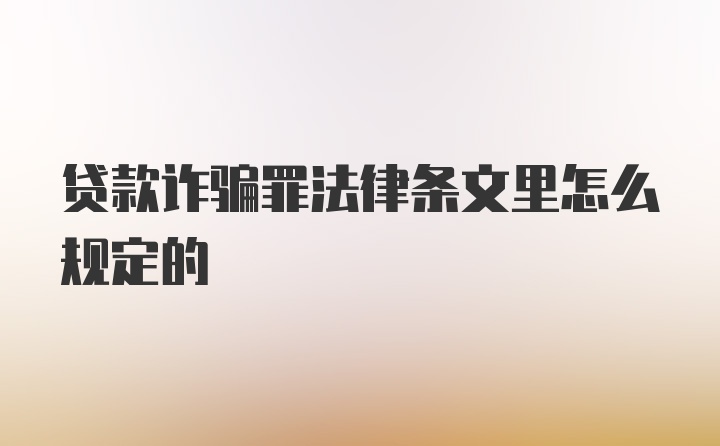 贷款诈骗罪法律条文里怎么规定的