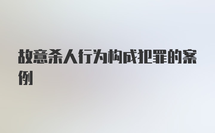 故意杀人行为构成犯罪的案例