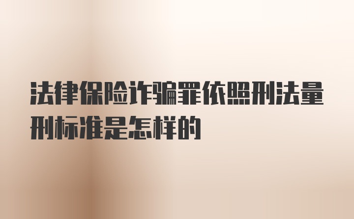 法律保险诈骗罪依照刑法量刑标准是怎样的