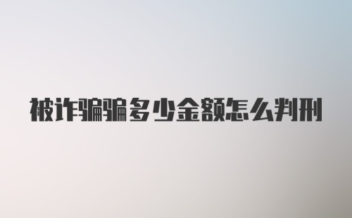 被诈骗骗多少金额怎么判刑