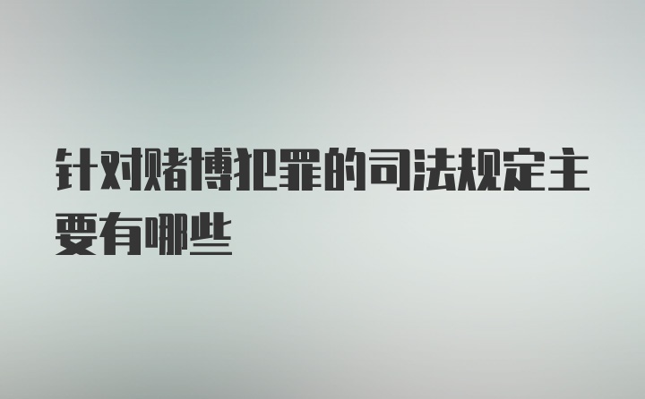 针对赌博犯罪的司法规定主要有哪些