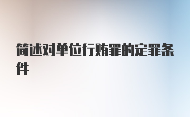 简述对单位行贿罪的定罪条件