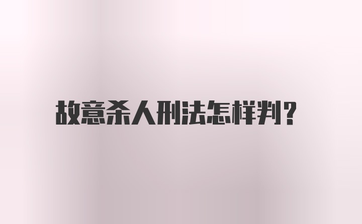 故意杀人刑法怎样判？