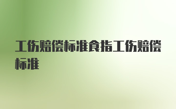 工伤赔偿标准食指工伤赔偿标准