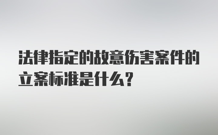 法律指定的故意伤害案件的立案标准是什么？