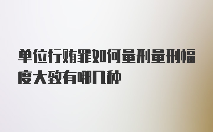 单位行贿罪如何量刑量刑幅度大致有哪几种