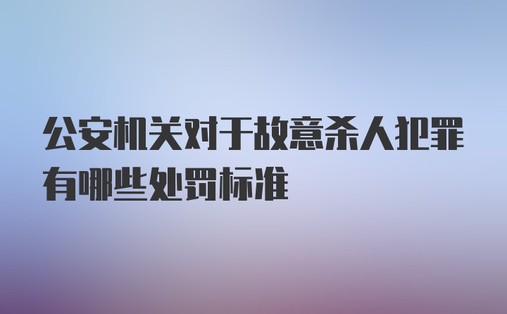 公安机关对于故意杀人犯罪有哪些处罚标准