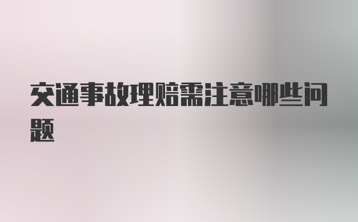 交通事故理赔需注意哪些问题