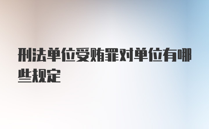 刑法单位受贿罪对单位有哪些规定